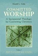 Committed Worship: A Sacramental Theology for Converting Christians - Gelpi, Donald L.