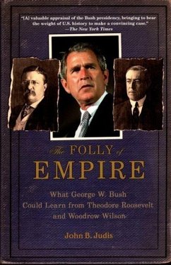 The Folly of Empire: What George W. Bush Could Learn from Theodore Roosevelt and Woodrow Wilson - Judis, John B.