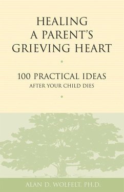 Healing a Parent's Grieving Heart: 100 Practical Ideas After Your Child Dies - Wolfelt, Alan D.