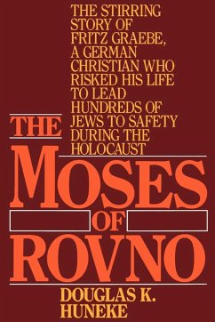 The Moses of Rovno: The Stirring Story of Fritz Graebe, a German Christian Who Risked His Life to Lead Hundreds of Jews to Safety During t - Huneke, Douglas K.