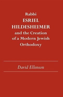 Rabbi Esriel Hildesheimer and the Creation of a Modern Jewish Orthodoxy - Ellenson, David