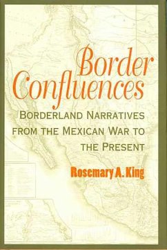 Border Confluences: Borderland Narratives from the Mexican War to the Present - King, Rosemary A.