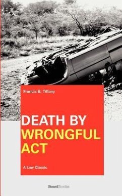 Death by Wrongful Act: A Treatise: The Law Peculiar To Actions For Injuries Resulting In Death - Tiffany, Francis B.