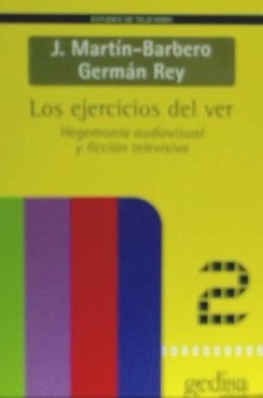 Los ejercicios del ver : hegemonía audiovisual y ficción televisiva - Martín-Barbero, Jesús; Rey, Germán
