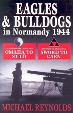 Eagles and Bulldogs in Normandy, 1944: The American 29th Infantry Division from Omaha Beach to St Lo and the British 3rd Infantry Division from Sword - Reynolds, Michael