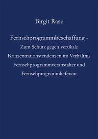 Fernsehprogrammbeschaffung - Zum Schutz gegen vertikale Konzentrationstendenzen im Verhältnis Fernsehprogrammveranstalter und Fernsehprogrammlieferant - Rase, Birgit