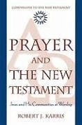 Prayer and the New Testament: Jesus and His Communities at Worship - Karris, Robert J.