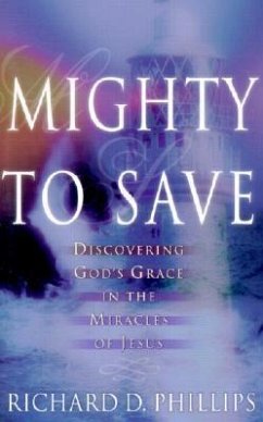 Mighty to Save: Discovering God's Grace in the Miracles of Jesus - Phillips, Richard D.