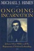 Ongoing Incarnation Johann Adam Mohler and the Beginnings of Modern Ecclesiology - Himes, Michael