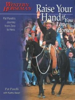 Raise Your Hand If You Love Horses: Pat Parelli's Journey from Zero to Hero - Parelli, Pat; Swan, Kathy