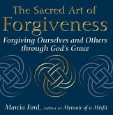 The Sacred Art of Forgiveness: Forgiving Ourselves and Others Through God's Grace