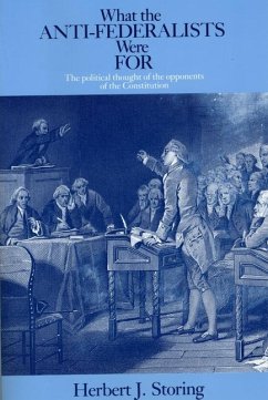What the Anti-Federalists Were For - The Political Thought of the Opponents of the Constitution - Storing, Herbert J.
