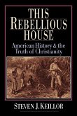 This Rebellious House: American History and the Truth of Christianity