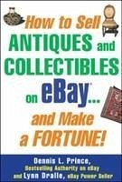 How to Sell Antiques and Collectibles on Ebay... and Make a Fortune! - Prince, Dennis L; Dralle, Lynn