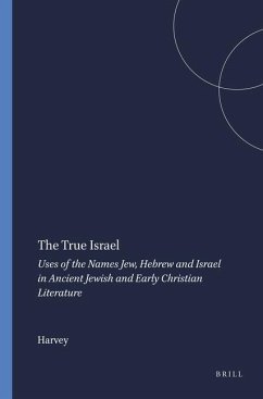 The True Israel: Uses of the Names Jew, Hebrew and Israel in Ancient Jewish and Early Christian Literature - Harvey