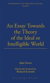 An Essay Towards the Theory of the Ideal or Intelligible World An Essay Towards the Theory of the Ideal or Intelligible World