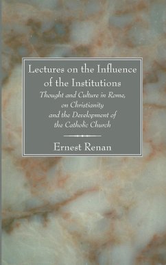 Lectures on the Influence of the Institutions Thought and Culture in Rome, on Christianity and the Development of the Catholic Church - Renan, Ernst
