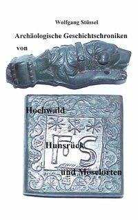 Archäologische Chroniken von Hochwald, Hunsrück und Moselorten - Stüssel, Wolfgang