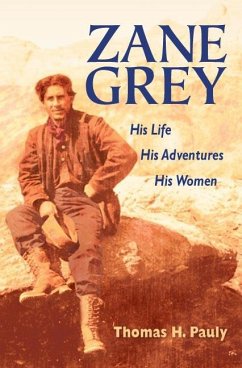 Zane Grey: His Life, His Adventures, His Women - Pauly, Thomas H.