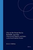 City on the Ocean Sea: La Rochelle, 1530-1650: Urban Society, Religion, and Politics on the French Atlantic Frontier