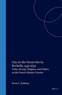 City on the Ocean Sea: La Rochelle, 1530-1650: Urban Society, Religion, and Politics on the French Atlantic Frontier - Robbins, Kevin C.