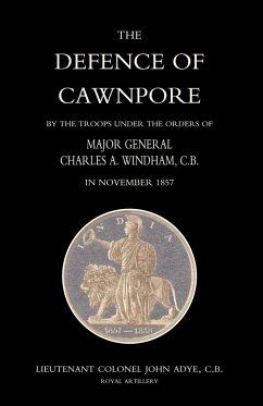 DEFENCE OF CAWNPORE BY THE TROOPS UNDER THE ORDERS OF MAJOR GENERAL CHARLES WINDHAM IN NOVEMBER 1857 - Lieutenant Colonel John Adye, Royal Arti