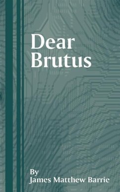 Dear Brutus: A Comedy in Three Acts - Barrie, James Matthew