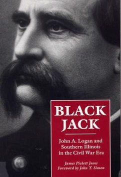 Black Jack: John A. Logan and Southern Illinois in the Civil War Era - Jones, James Pickett