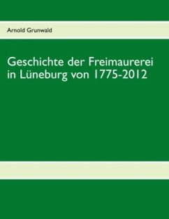 Geschichte der Freimaurerei in Lüneburg von 1775-2012 - Grunwald, Arnold