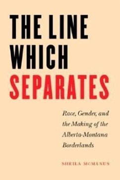 The Line Which Separates: Race, Gender, and the Making of the Alberta-Montana Borderlands - McManus, Sheila