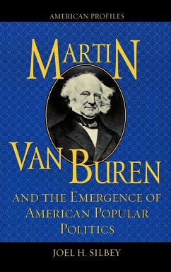 Martin Van Buren and the Emergence of American Popular Politics - Silbey, Joel H.