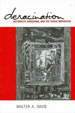 Deracination: Historicity, Hiroshima, and the Tragic Imperative - Davis, Walter A.
