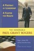 A Portrait of Leadership, a Fighter for Health: The Honorable Paul Grant Rogers - Bulger, Roger J.; Sirota Rosenberg, Shirley