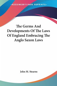 The Germs And Developments Of The Laws Of England Embracing The Anglo Saxon Laws - Stearns, John M.