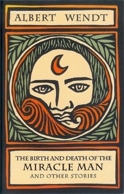 The Birth and Death of the Miracle Man and Other Stories - Wendt, Albert