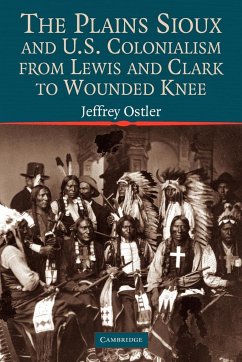 The Plains Sioux and U.S. Colonialism from Lewis and Clark to Wounded Knee - Ostler, Jeffrey