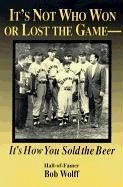 It's Not Who Won or Lost the Game: It's How You Sold the Beer - Wolff, Bob