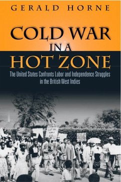 Cold War in a Hot Zone: The United States Confronts Labor and Independence Struggles in the British West Indies - Horne, Gerald C.