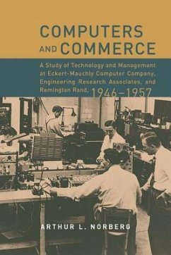 Computers and Commerce: A Study of Technology and Management at Eckert-Mauchly Computer Company, Engineering Research Associates, and Remingto - Norberg, Arthur L.