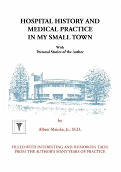 Hospital History and Medical Practice in My Small Town - Meinke, Albert H.; Meinke, Jr. M. D. Albert H.