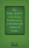 The Book of Feckin' Irish Sayings for When You Go on the Batter with a Shower of Savages