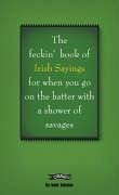 The Book of Feckin' Irish Sayings for When You Go on the Batter with a Shower of Savages - Murphy, Colin; O'Dea, Donal