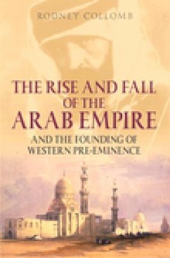 The Rise and Fall of the Arab Empire: And the Founding of Western Pre-Eminence - Collomb, Rodney