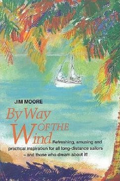By Way of the Wind: Refreshing, Amusing and Practical Inspiration for All Long-Distance Sailors -- And Those Who Dream about It! - Moore, Jim