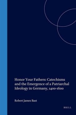 Honor Your Fathers: Catechisms and the Emergence of a Patriarchal Ideology in Germany, 1400-1600 - Bast, Robert J.