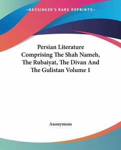 Persian Literature Comprising The Shah Nameh, The Rubaiyat, The Divan And The Gulistan Volume 1 - Anonymous