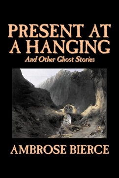 Present at a Hanging and Other Ghost Stories by Ambrose Bierce, Fiction, Ghost, Horror, Short Stories - Bierce, Ambrose