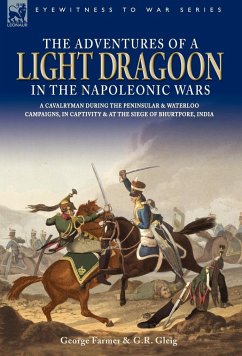 The Adventures of a Light Dragoon in the Napoleonic Wars - A Cavalryman During the Peninsular & Waterloo Campaigns, in Captivity & at the Siege of Bhu - Farmer, George; Gleig, George Robert