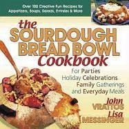 The Sourdough Bread Bowl Cookbook: For Parties, Holiday Celebrations, Family Gatherings, and Everyday Meals - Vrattos, John; Messinger, Lisa