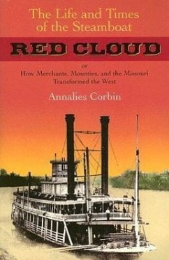 The Life and Times of the Steamboat Red Cloud: Or, How Merchants, Mounties, and the Missouri Transformed the West - Corbin, Annaliese